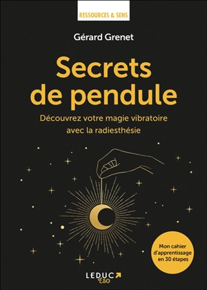 Secrets de pendule : découvrez votre magie vibratoire avec la radiesthésie : mon cahier d'apprentissage en 30 étapes - Gérard Grenet