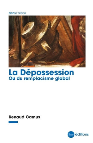 La dépossession ou Du remplacisme global : essai - Renaud Camus