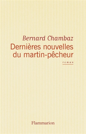Dernières nouvelles du martin-pêcheur - Bernard Chambaz