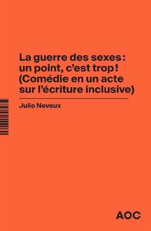 La guerre des sexes : un point, c’est trop ! : comédie en un acte sur l'écriture inclusive. La grammaire du français enfin rendue à la vie - Julie Neveux