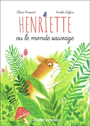 Henriette ou Le monde sauvage - Claire Frossard