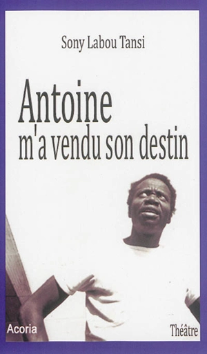 Antoine m'a vendu son destin : théâtre - Sony Labou Tansi