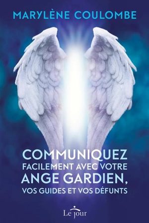 Communiquez facilement avec votre ange gardien, vos guides et vos défunts - Marylène Coulombe