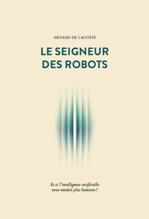 Le seigneur des robots : et si l'intelligence artificielle nous rendait plus humains ? - Arnaud de Lacoste