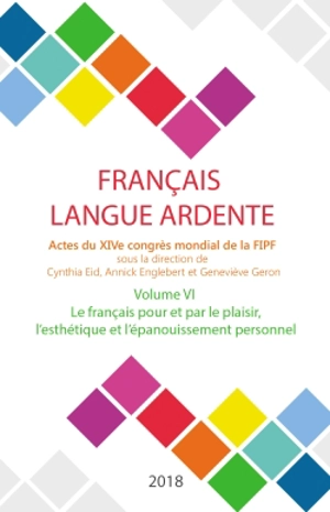 Français langue ardente : actes du XIVe congrès mondial de la FIPF. Vol. 6. Le français pour et par le plaisir, l'esthétique et l'épanouissement personnel - Fédération internationale des professeurs de français. Congrès mondial (14 ; 2016 ; Liège, Belgique)