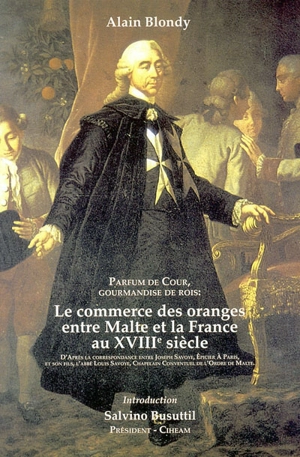 Parfum de Cour, gourmandises de rois : le commerce des oranges entre Malte et la France au XVIIIe siècle - Alain Blondy