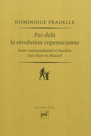 Par-delà la révolution copernicienne : sujet transcendantal et facultés chez Kant et Husserl - Dominique Pradelle