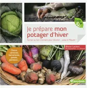 Je prépare mon potager d'hiver : semer au bon moment pour récolter... jusqu'à Pâques ! - Blaise Leclerc