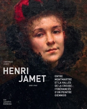 Henri Jamet (1858-1940) : entre Montmartre et la vallée de la Creuse : itinérances d'un peintre giennois - Christian Jamet