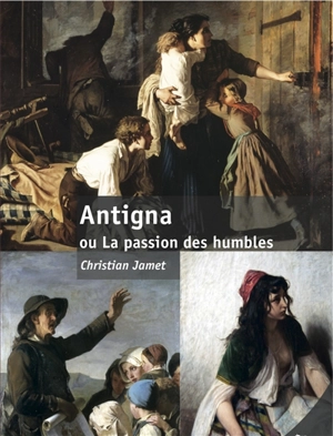 Antigna ou La passion des humbles - Christian Jamet