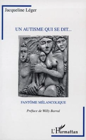 Un autisme qui se dit... : fantôme mélancolique - Jacqueline Léger