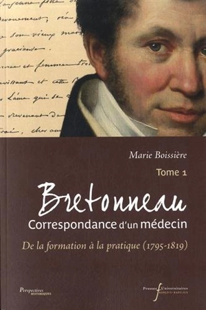 Bretonneau : correspondance d'un médecin. Vol. 1. De la formation à la pratique (1795-1819) - Pierre Bretonneau