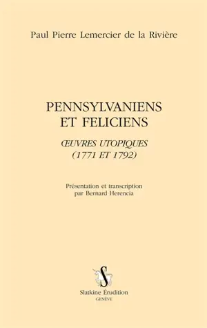 Pennsylvaniens et Féliciens : oeuvres utopiques (1771 et 1792) - Paul-Pierre Lemercier de la Rivière