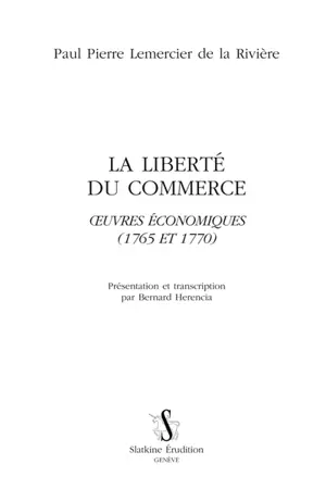 La liberté du commerce : oeuvres économiques (1765 et 1770) - Paul-Pierre Lemercier de la Rivière