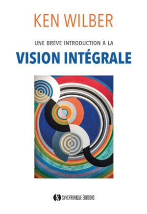 Une introduction à la vision intégrale : relier épanouissement personnel et développement durable - Ken Wilber