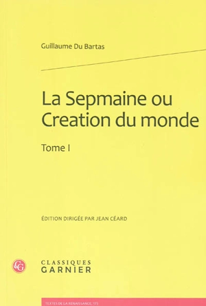 La Sepmaine ou Création du monde. Vol. 1 - Guillaume de Saluste Du Bartas