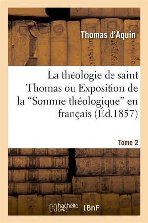 La théologie de saint Thomas ou Exposition de la Somme théologique en français. Tome 2 (Ed.1857) - Aquin, Thomas d'