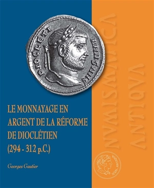 Le monnayage en argent de la réforme de Dioclétien (294-312 p.C.) - Georges Gautier