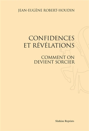 Confidences et révélations : comment on devient sorcier - Jean-Eugène Robert-Houdin