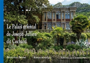 Le palais oriental de Joseph Jullien dit Cochard : roman historique - Béatrice Besse