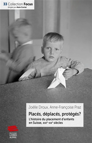 Placés, déplacés, protégés ? : l'histoire du placement d'enfants en Suisse, XIXe-XXe siècles - Joëlle Droux