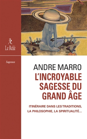 L'incroyable sagesse du grand âge : itinéraire dans les traditions, la philosophie, la spiritualité... - André Marro