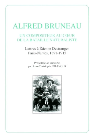 Alfred Bruneau, un compositeur au coeur de la bataille naturaliste : lettres à Etienne Destranges, Paris-Nantes, 1891-1915 - Alfred Bruneau