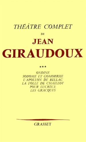 Théâtre complet. Vol. 3. Ondine. Sodome et Gomorrhe. L'Apollon de Bellac - Jean Giraudoux