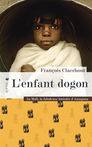 L'enfant dogon : au Mali, la fabuleuse histoire d'Amagana - François Claerhout