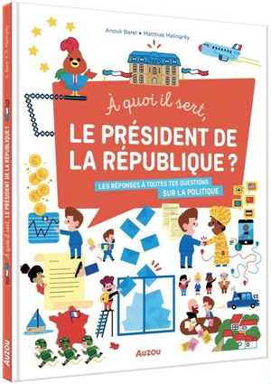 A quoi il sert, le président de la République ? : les réponses à toutes tes questions sur la politique - Anouk Barel