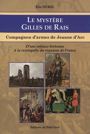 Le mystère Gilles de Rais : compagnon d'armes de Jeanne d'Arc : d'une enfance bretonne à la reconquête du royaume de France - Elie Durel