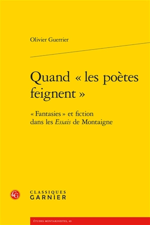 Quand les poètes feignent : fantasies et fiction dans les Essais de Montaigne - Olivier Guerrier