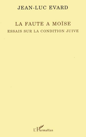 La faute à Moïse : essais sur la condition juive - Jean-Luc Evard