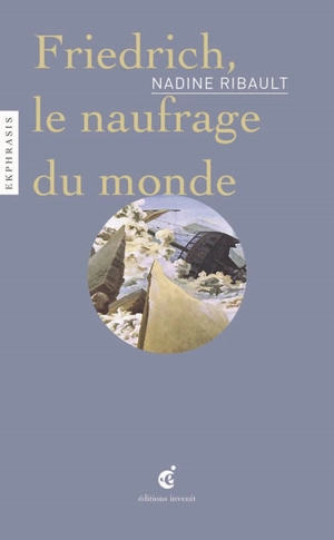 Friedrich, le naufrage du monde : une lecture de Caspar David Friedrich (1774-1840), La mer de glace, vers 1823, Kunsthalle, Hambourg - Nadine Ribault