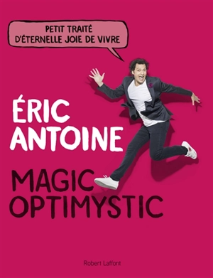 Magic optimystic : petit traité d'éternelle joie de vivre - Eric Antoine