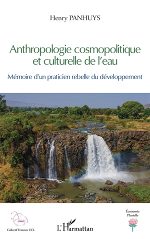 Anthropologie cosmopolitique et culturelle de l'eau : mémoire d'un praticien rebelle du développement - Henry Panhuys