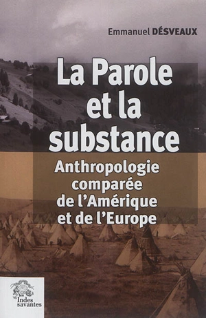 La parole et la substance : anthropologie comparée de l'Amérique et de l'Europe - Emmanuel Désveaux