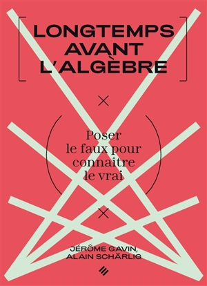 Longtemps avant l'algèbre : poser le faux pour connaître le vrai - Jérôme Gavin