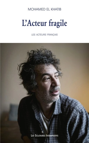 Les acteurs français. Vol. 1. L'acteur fragile : premier portrait : Eric Elmosnino - Mohamed El Khatib