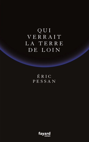 Qui verrait la Terre de loin - Eric Pessan