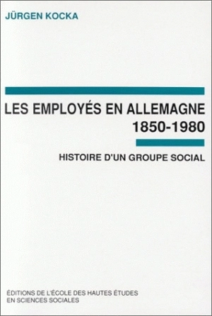 Les Employés en Allemagne, 1850-1980 : histoire d'un groupe social - Jürgen Kocka