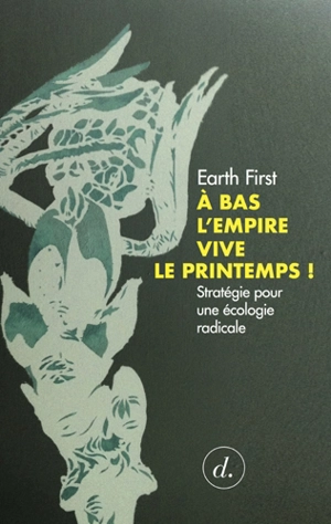 A bas l'empire, vive le printemps ! : stratégie pour une écologie radicale - Earth first !