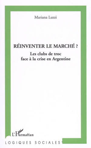 Réinventer le marché ? : les clubs de troc face à la crise en Argentine - Mariana Luzzi