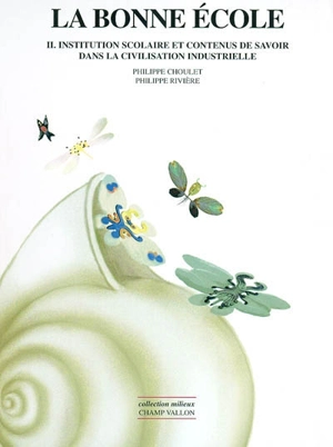 La bonne école. Vol. 2. Institution scolaire et contenus de savoir dans l'école industrielle - Philippe Choulet