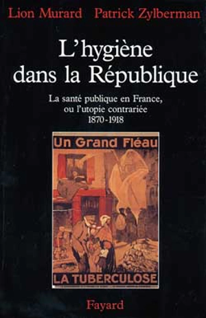 L'hygiène dans la République : la santé publique en France ou l'utopie contrariée (1870-1918) - Lion Murard