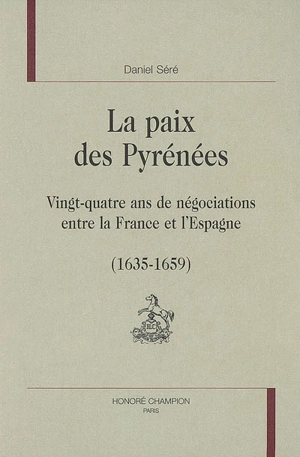 La paix des Pyrénées : vingt-quatre ans de négociations entre la France et l'Espagne : 1635-1659 - Daniel Séré