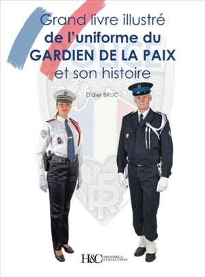 Grand livre illustré de l'uniforme du gardien de la paix : et son histoire - Didier Bruc