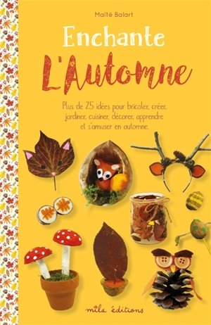 Enchante l'automne : plus de 25 idées pour bricoler, créer, jardiner, cuisiner, décorer, apprendre et s'amuser en automne - Maïté Balart