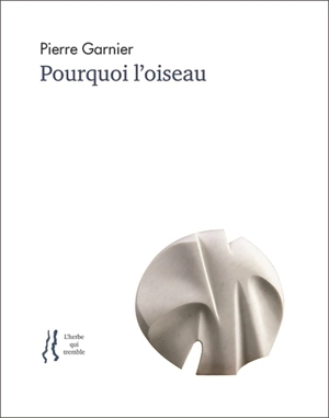 Pourquoi l'oiseau : anthologie d'articles et de poèmes - Pierre Garnier