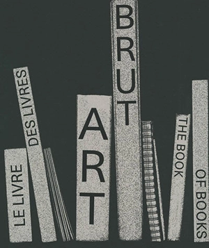 Art brut : le livre des livres. Art brut : the book of books